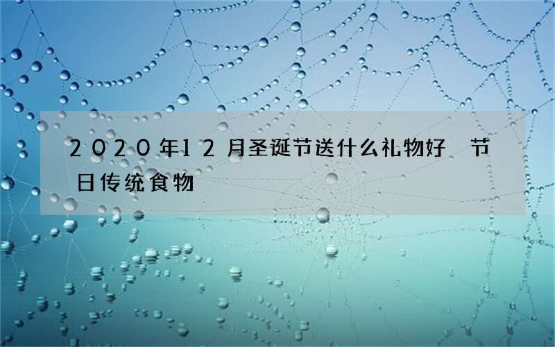 2020年12月圣诞节送什么礼物好 节日传统食物